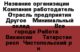 Pr › Название организации ­ Компания-работодатель › Отрасль предприятия ­ Другое › Минимальный оклад ­ 16 000 - Все города Работа » Вакансии   . Татарстан респ.,Чистопольский р-н